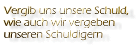 vergib uns unsere Schuld, wie auch wir vergeben unsern Schuldigern